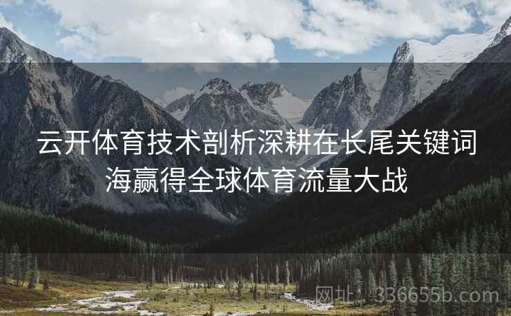 云开体育技术剖析深耕在长尾关键词海赢得全球体育流量大战