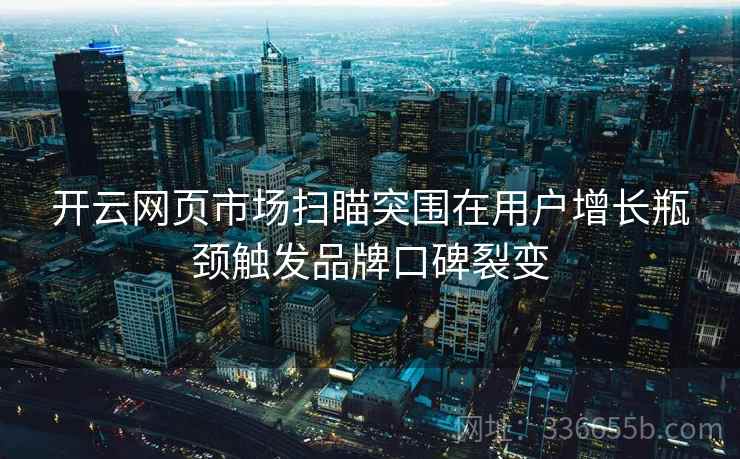 开云网页市场扫瞄突围在用户增长瓶颈触发品牌口碑裂变