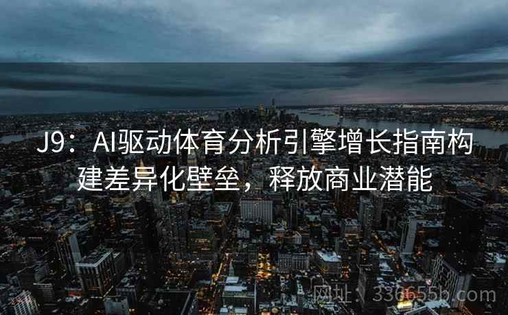J9：AI驱动体育分析引擎增长指南构建差异化壁垒，释放商业潜能