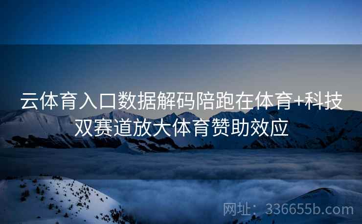 云体育入口数据解码陪跑在体育+科技双赛道放大体育赞助效应