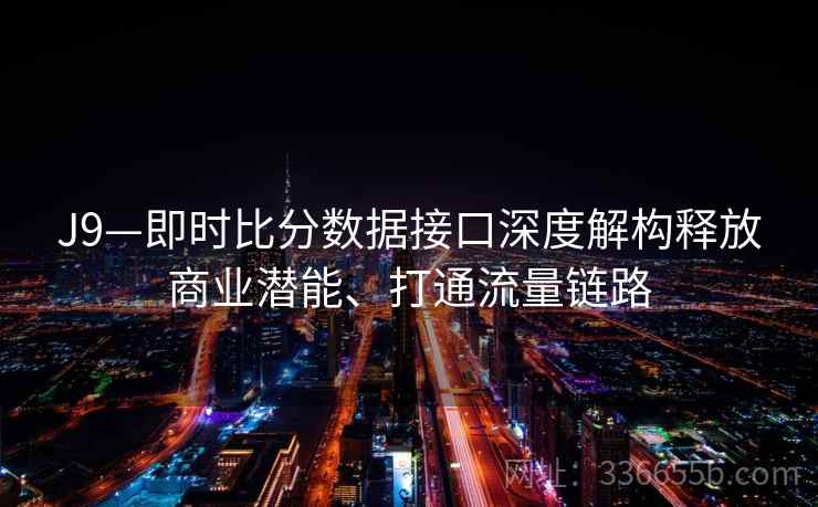 J9—即时比分数据接口深度解构释放商业潜能、打通流量链路