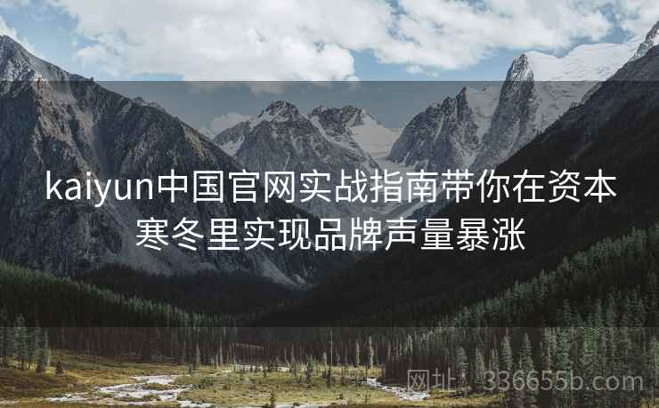 kaiyun中国官网实战指南带你在资本寒冬里实现品牌声量暴涨