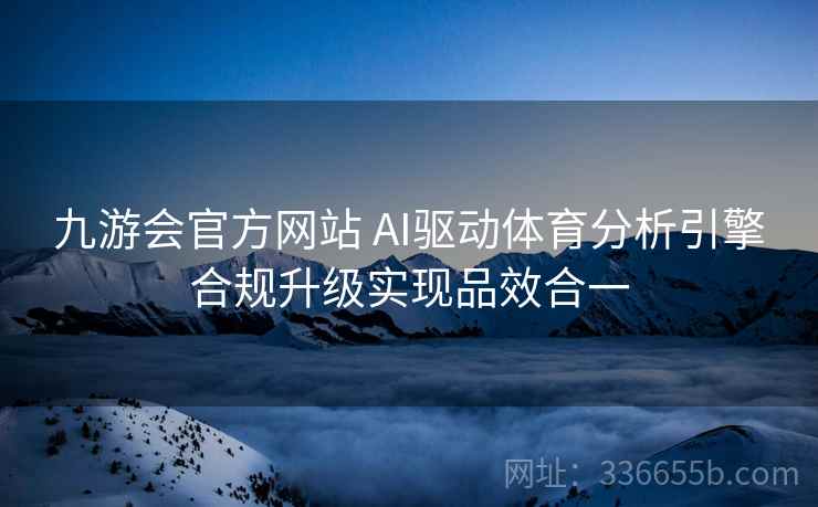 九游会官方网站 AI驱动体育分析引擎合规升级实现品效合一