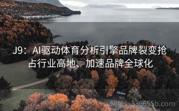 J9：AI驱动体育分析引擎品牌裂变抢占行业高地、加速品牌全球化