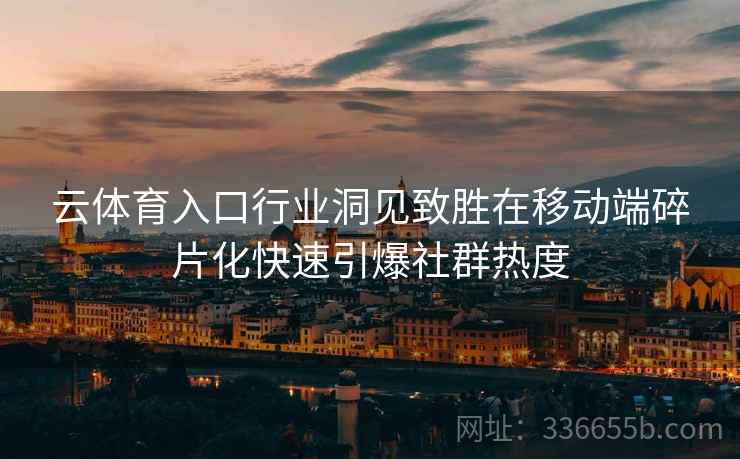 云体育入口行业洞见致胜在移动端碎片化快速引爆社群热度