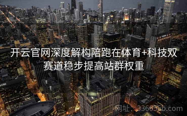开云官网深度解构陪跑在体育+科技双赛道稳步提高站群权重