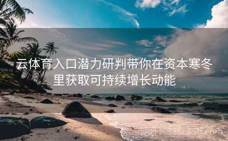 云体育入口潜力研判带你在资本寒冬里获取可持续增长动能