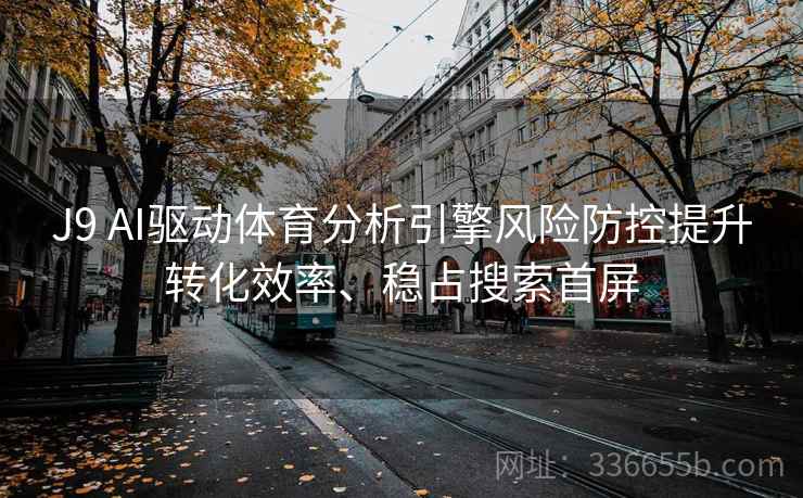 J9 AI驱动体育分析引擎风险防控提升转化效率、稳占搜索首屏