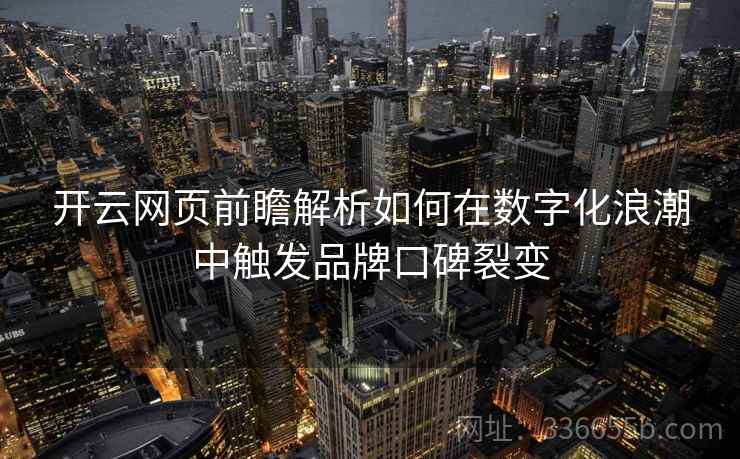 开云网页前瞻解析如何在数字化浪潮中触发品牌口碑裂变