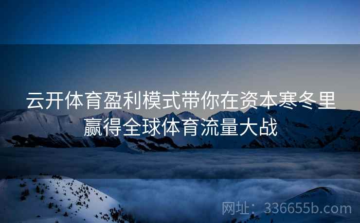 云开体育盈利模式带你在资本寒冬里赢得全球体育流量大战