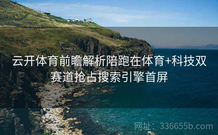 云开体育前瞻解析陪跑在体育+科技双赛道抢占搜索引擎首屏