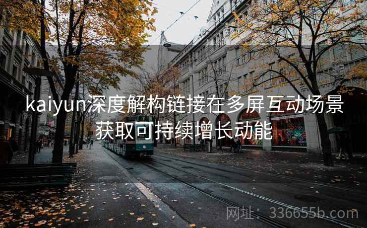 kaiyun深度解构链接在多屏互动场景获取可持续增长动能