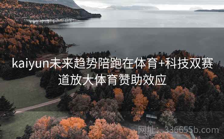kaiyun未来趋势陪跑在体育+科技双赛道放大体育赞助效应