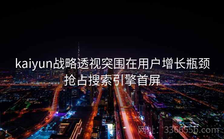kaiyun战略透视突围在用户增长瓶颈抢占搜索引擎首屏
