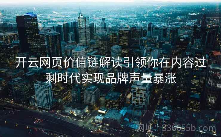 开云网页价值链解读引领你在内容过剩时代实现品牌声量暴涨