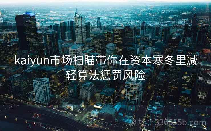 kaiyun市场扫瞄带你在资本寒冬里减轻算法惩罚风险