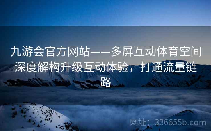 九游会官方网站——多屏互动体育空间深度解构升级互动体验，打通流量链路