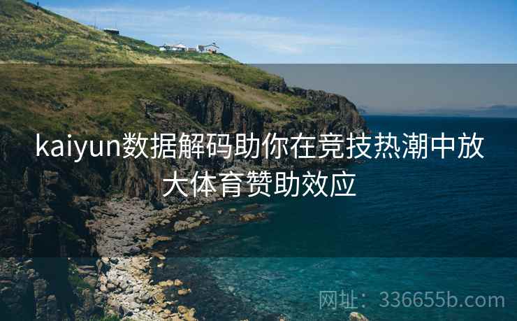 kaiyun数据解码助你在竞技热潮中放大体育赞助效应